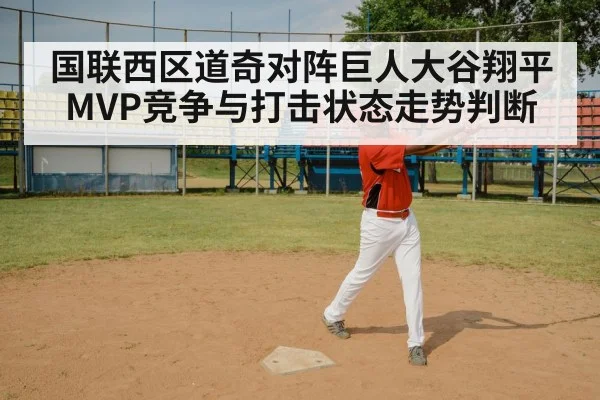 国联西区道奇对阵巨人大谷翔平MVP竞争与打击状态走势判断