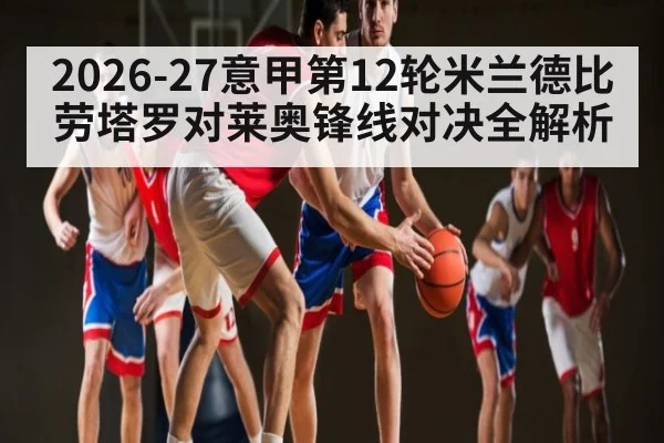2026-27意甲第12轮米兰德比劳塔罗对莱奥锋线对决全解析
